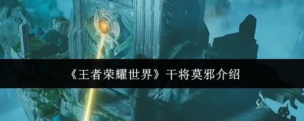 王者荣耀世界 干将莫邪介绍