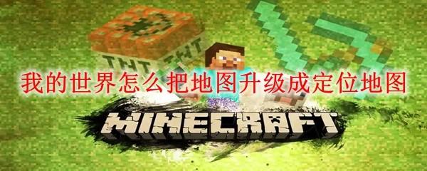 我的世界怎么把地图升级成定位地图