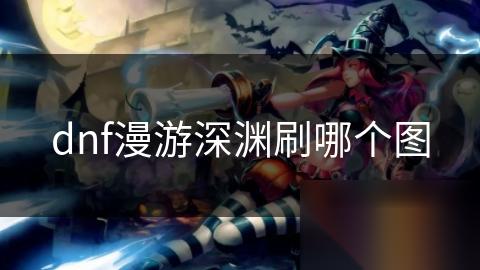 dnf漫游深渊刷哪个图