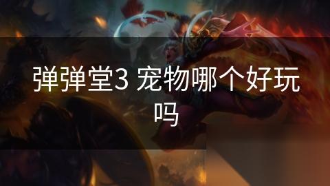 弹弹堂3 宠物哪个好玩吗