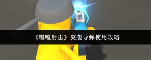 嘎嘎射击突袭导弹怎么使用 突袭导弹使用攻略最新