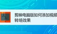 剪映电脑版怎么给视频添加转场特效