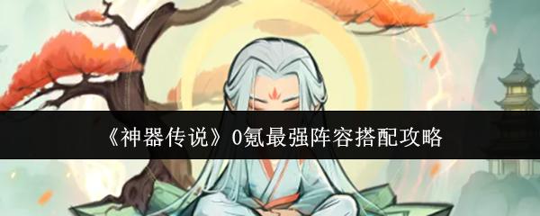 神器传说 0氪最强阵容搭配攻略