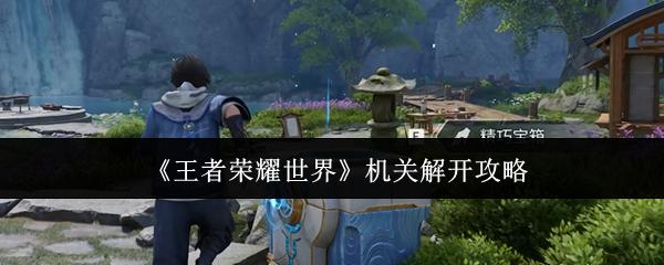 王者荣耀世界 机关解开攻略