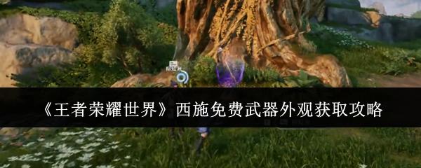 王者荣耀世界 西施免费武器外观获取攻略