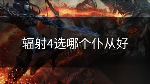 辐射4选哪个仆从好