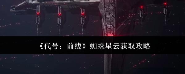 代号：前线 蜘蛛星云获取攻略