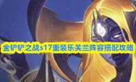 金铲铲之战s17重装乐芙兰阵容搭配攻略