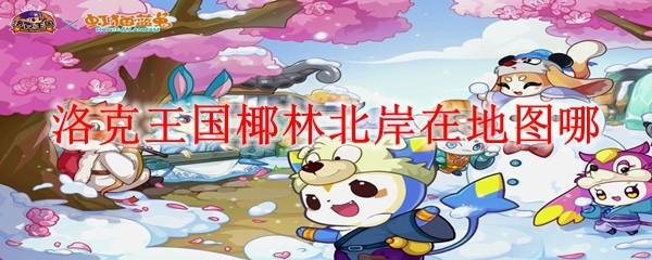 洛克王国椰林北岸在地图哪