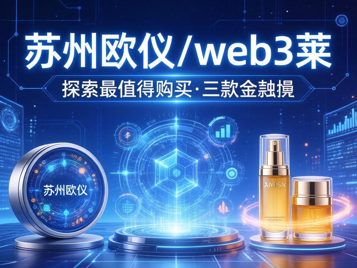 苏州欧义web3莱，探索最值得购买的三款产品