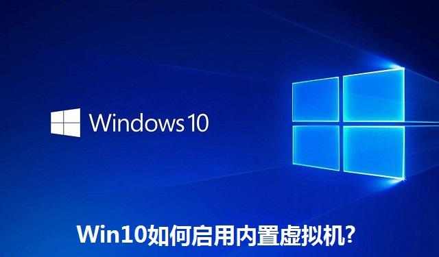 Win10如何启用内置虚拟机 Win10启用内置虚拟机的方法