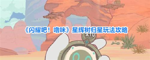 闪耀吧噜咪星辉树归星怎么玩 星辉树归星玩法攻略大全