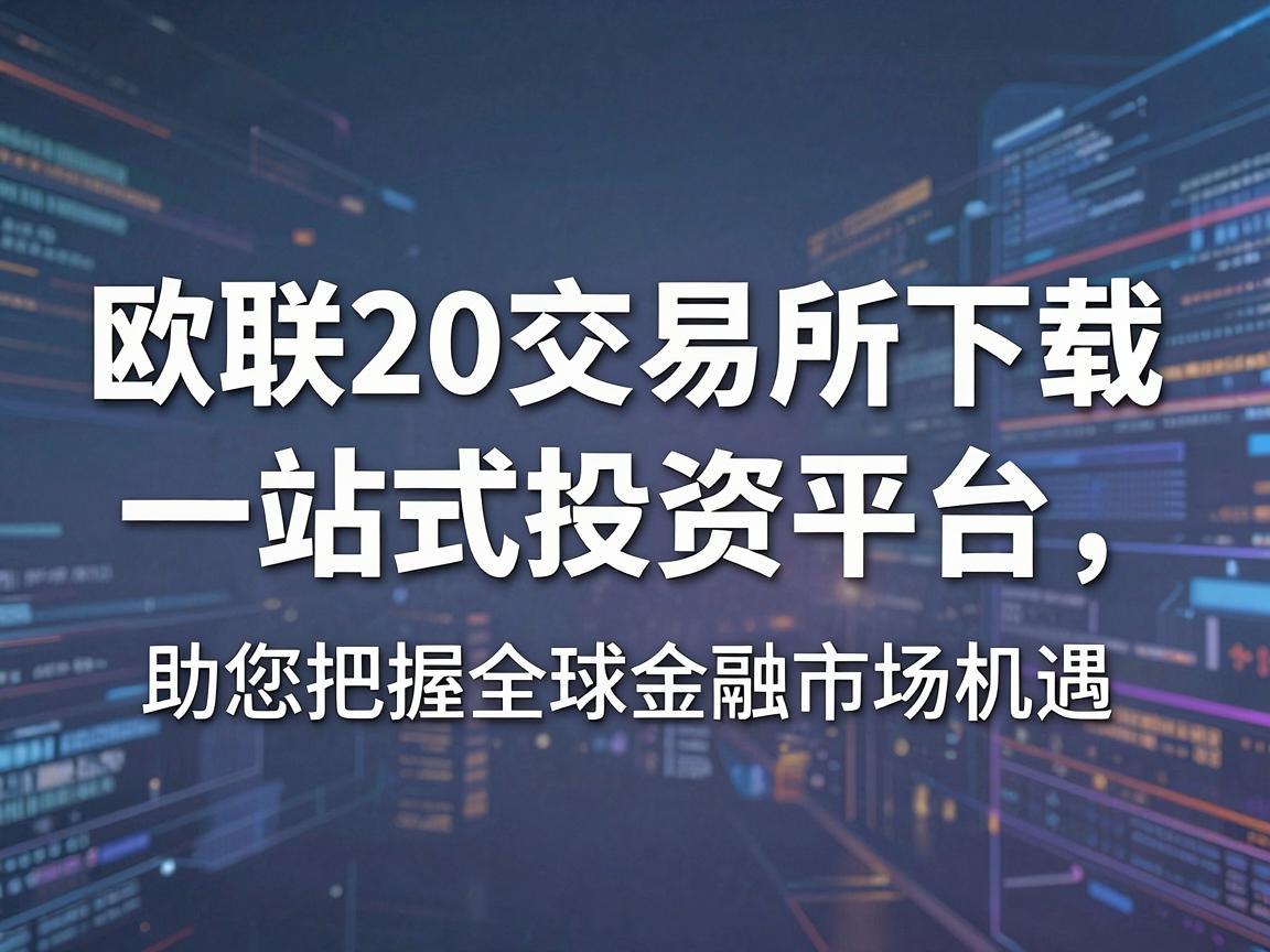 欧联20交易所下载，一站式投资平台，助您把握全球金融市场机遇