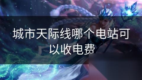 城市天际线哪个电站可以收电费