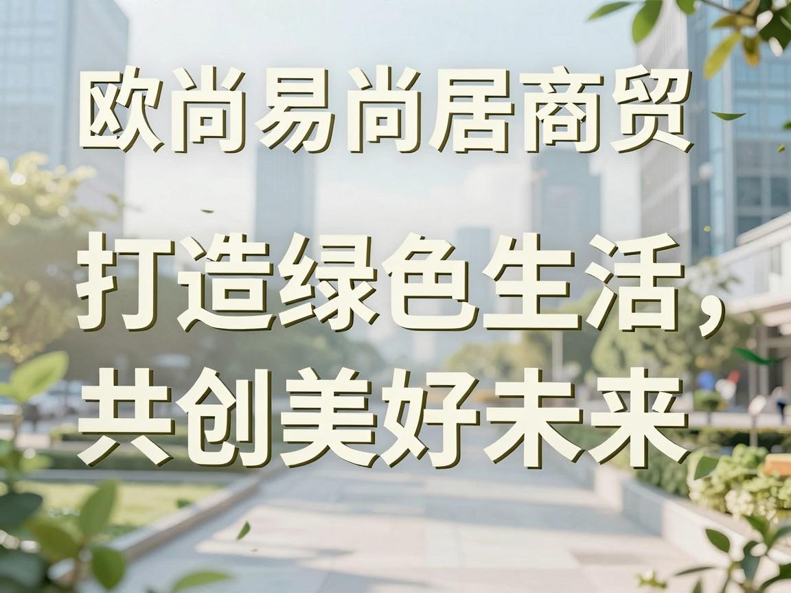 欧尚易尚居商贸——打造绿色生活，共创美好未来