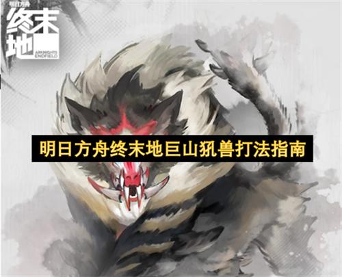 明日方舟终末地巨山犼兽怎么打 明日方舟终末地巨山犼兽打法指南